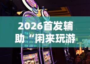 2026首发辅助“闲来玩游戏如何只赢不输	”-原来有挂