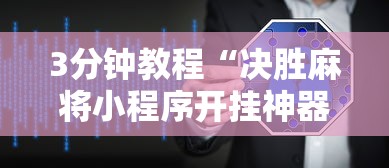 3分钟教程“决胜麻将小程序开挂神器软件下载”揭秘透视辅助万能挂用法