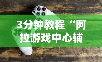 3分钟教程“阿拉游戏中心辅助器最新辅助详细教程 3分钟教程“阿拉游戏中心辅助器最新辅助详细教程