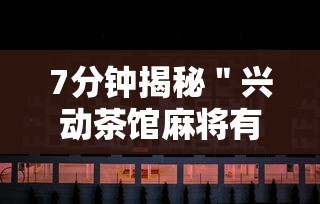 7分钟揭秘＂兴动茶馆麻将有挂吗？”揭秘透视辅助万能挂