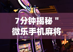 7分钟揭秘＂微乐手机麻将怎么才能赢”开挂(透视)辅助教程