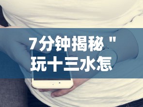 7分钟揭秘＂玩十三水怎么可以赢钱呢”科技辅助神器手机