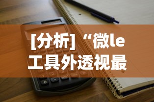 [分析]“微le工具外透视最新版本更新内容	”附透视挂详细教程