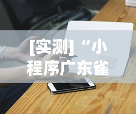 [实测]“小程序广东雀神麻将挂下载”科技辅助神器手机