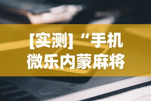 [实测]“手机微乐内蒙麻将开挂神器”揭秘透视辅助万能挂用法