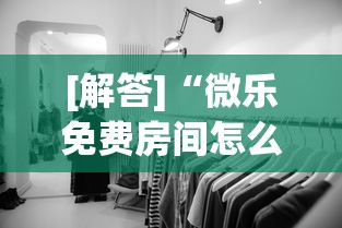 [解答]“微乐免费房间怎么赢	”揭秘透视辅助万能挂