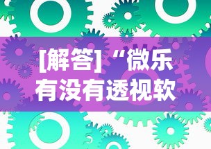 [解答]“微乐有没有透视软件”可以开挂作弊
