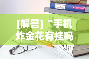 [解答]“手机炸金花有挂吗”作弊挂(辅助外挂+教程)