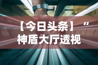 【今日头条】“神盾大厅透视地址	”科技辅助神器手机版