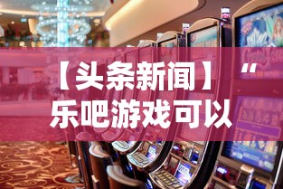 【头条新闻】“乐吧游戏可以开挂吗”事实上真的有挂