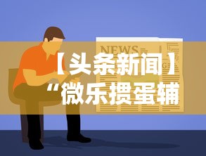 【头条新闻】“微乐掼蛋辅助器	”有挂详细开挂教程
