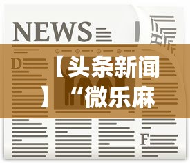 【头条新闻】“微乐麻将万能开挂器怎么用[真的有挂]