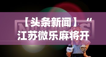 【头条新闻】“江苏微乐麻将开挂怎么用”开挂(透视)辅助教程