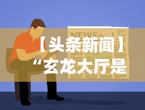 【头条新闻】“玄龙大厅是不是有挂”开挂(透视)辅助教程
