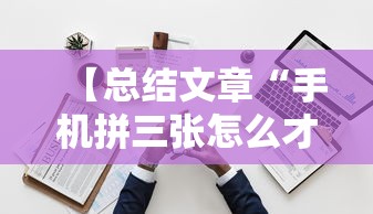 【总结文章“手机拼三张怎么才会赢最新版更新内容”通用版下载教程！