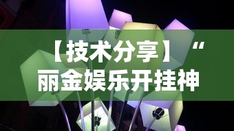 【技术分享】“丽金娱乐开挂神器最新版本更新内容	”揭秘透视辅助万能挂用法