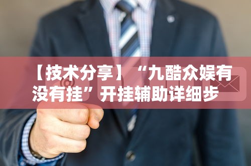 【技术分享】“九酷众娱有没有挂”开挂辅助详细步骤
