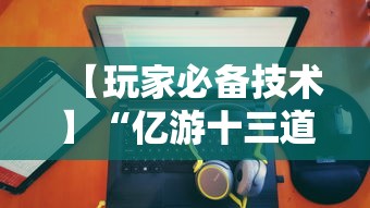 【玩家必备技术】“亿游十三道有没有挂”有挂详细开挂教程