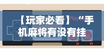 【玩家必看】“手机麻将有没有挂”有挂详细开挂教程