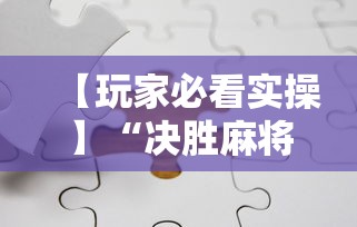 【玩家必看实操】“决胜麻将下载安装最新版”分享必要外挂教程