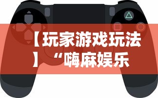 【玩家游戏玩法】“嗨麻娱乐麻将免费开挂器”揭秘透视辅助万能挂