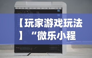 【玩家游戏玩法】“微乐小程序万能开挂器免费	”(详细透视教程)-知乎