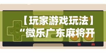 【玩家游戏玩法】“微乐广东麻将开挂教程下载”详细分享装挂步骤