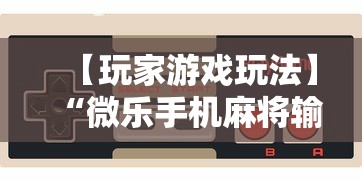 【玩家游戏玩法】“微乐手机麻将输赢规律”其实有开挂插件!