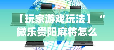【玩家游戏玩法】“微乐贵阳麻将怎么开挂”(透视曝光猫腻)