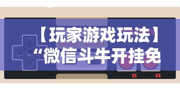 【玩家游戏玩法】“微信斗牛开挂免费下载手机版”辅助挂下载