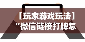 【玩家游戏玩法】“微信链接打牌怎么开挂?_游戏_玩家_工具 【玩家游戏玩法】“微信链接打牌怎么开挂?_游戏_玩家_工具