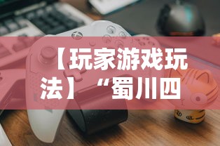 【玩家游戏玩法】“蜀川四川麻将有挂吗”揭秘透视辅助万能挂用法