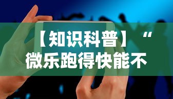【知识科普】“微乐跑得快能不能开挂	”科技辅助神器手机