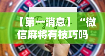【第一消息】“微信麻将有技巧吗”开挂辅助详细步骤