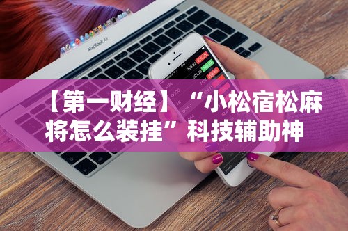 【第一财经】“小松宿松麻将怎么装挂”科技辅助神器手机版
