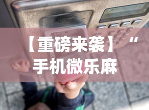 【重磅来袭】“手机微乐麻将助赢神器怎么用”(曝光透视必备猫腻)
