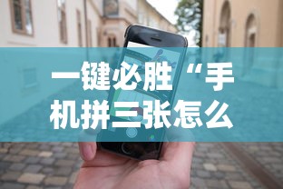 一键必胜“手机拼三张怎么玩才能赢”-详细教程