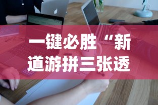 一键必胜“新道游拼三张透视挂”开挂神器{透视辅助}全揭秘