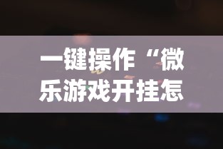 一键操作“微乐游戏开挂怎么操作”(详细透视教程)