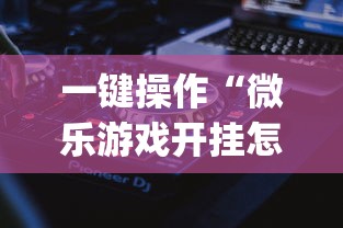 一键操作“微乐游戏开挂怎么操作	”(详细透视教程)