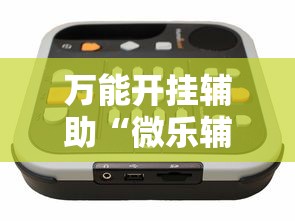 万能开挂辅助“微乐辅助器免费开挂	”通用版下载教程