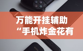 万能开挂辅助“手机炸金花有挂吗？_游戏_玩家_工具