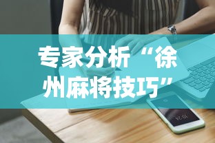 专家分析“徐州麻将技巧	”(助赢详细开挂教程)