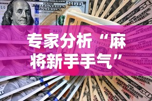 专家分析“麻将新手手气	”真实开挂技巧分享