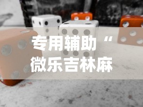 专用辅助“微乐吉林麻将开挂神器下载	”(必备工具)辅助教学