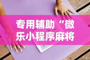 专用辅助“微乐小程序麻将有挂吗是真的吗”通用版下载教程！