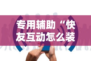 专用辅助“快友互动怎么装挂	”开挂辅助详细步骤