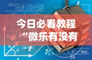 今日必看教程“微乐有没有挂谁知道”(确实真的有挂)