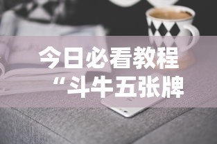 今日必看教程“斗牛五张牌技巧心得体会”科技辅助神器手机版教程