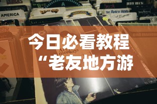 今日必看教程“老友地方游戏辅助开挂图片”确实可以使用辅助